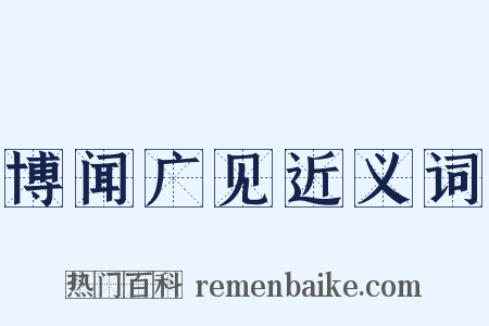 博闻广见近义词是什么意思的图片